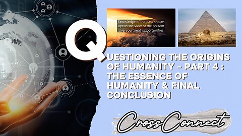 Questioning the Origins of Humanity - Final Part 4 : The Essence of Humanity - Final Conclusion