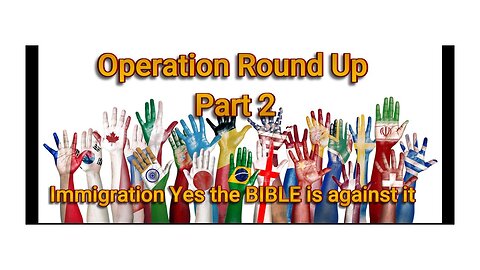 Operation Round Up Part 2 - Immigration and what does the BIBLE say?