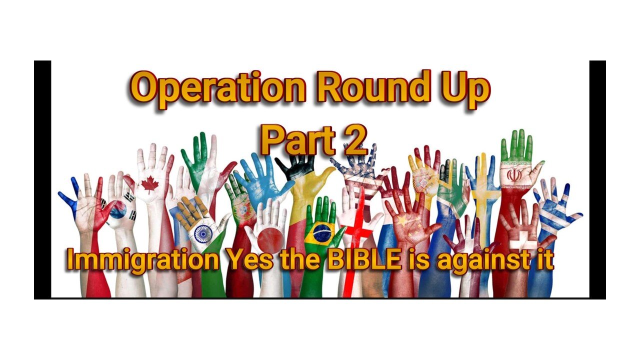 Operation Round Up Part 2 - Immigration and what does the BIBLE say?