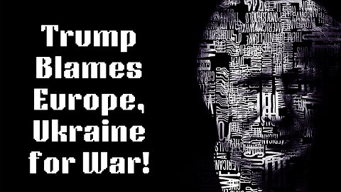 Trump Blames Europe, Ukraine for War!