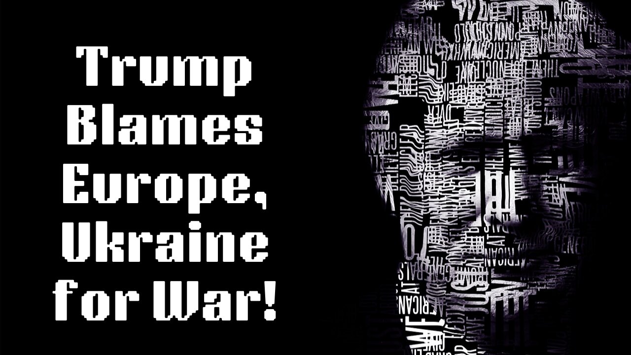 Trump Blames Europe, Ukraine for War!