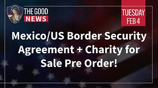 The Good News - Feb 4th 2025: Mexico/US Border Security Agreement + Charity for Sale Pre Order!