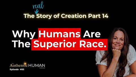 Why Humans Are The Superior Race – Part 14 of The Story of Creation.