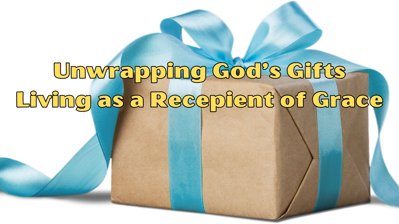 Unwrapping God's Gifts: Living as Recipients of Grace