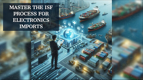 Unlock the Benefits of ISF Submission for Electronics Imports