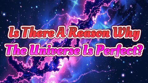 Is There A Reason Why The Universe Is Perfect?