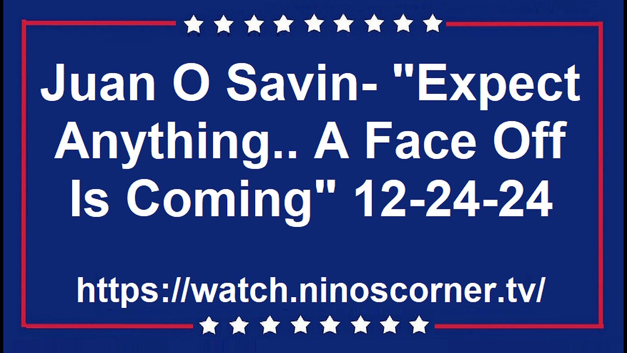 Juan O Savin- "Expect Anything.. A Face Off Is Coming" 12-24-24