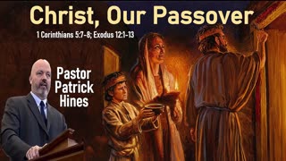 Christ, Our Passover - Pastor Patrick Hines Sermon 1 Corinthians 5:7-8; Exodus 12:1-13