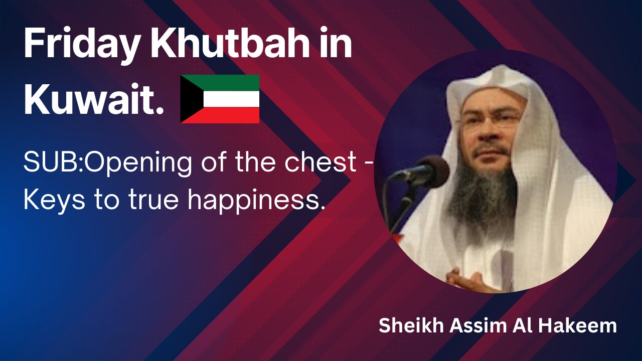 2. Topic: Opening of the chest Keys to true happiness _ Friday Khutbah in Kuwait _ Assim Al Hakeem