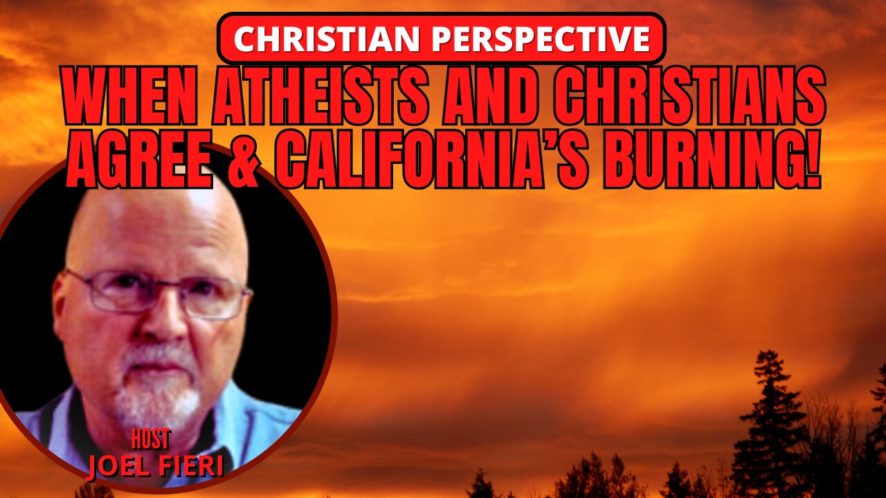 WHEN ATHEISTS & CHRISTIANS AGREE & CALIFORNIA'S BURNING! | CHRISTIAN PERSPECTIVE