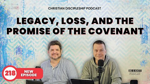 Legacy, Loss, and the Promise of the Covenant | RIOT Podcast Ep 218 | Christian Discipleship Podcast