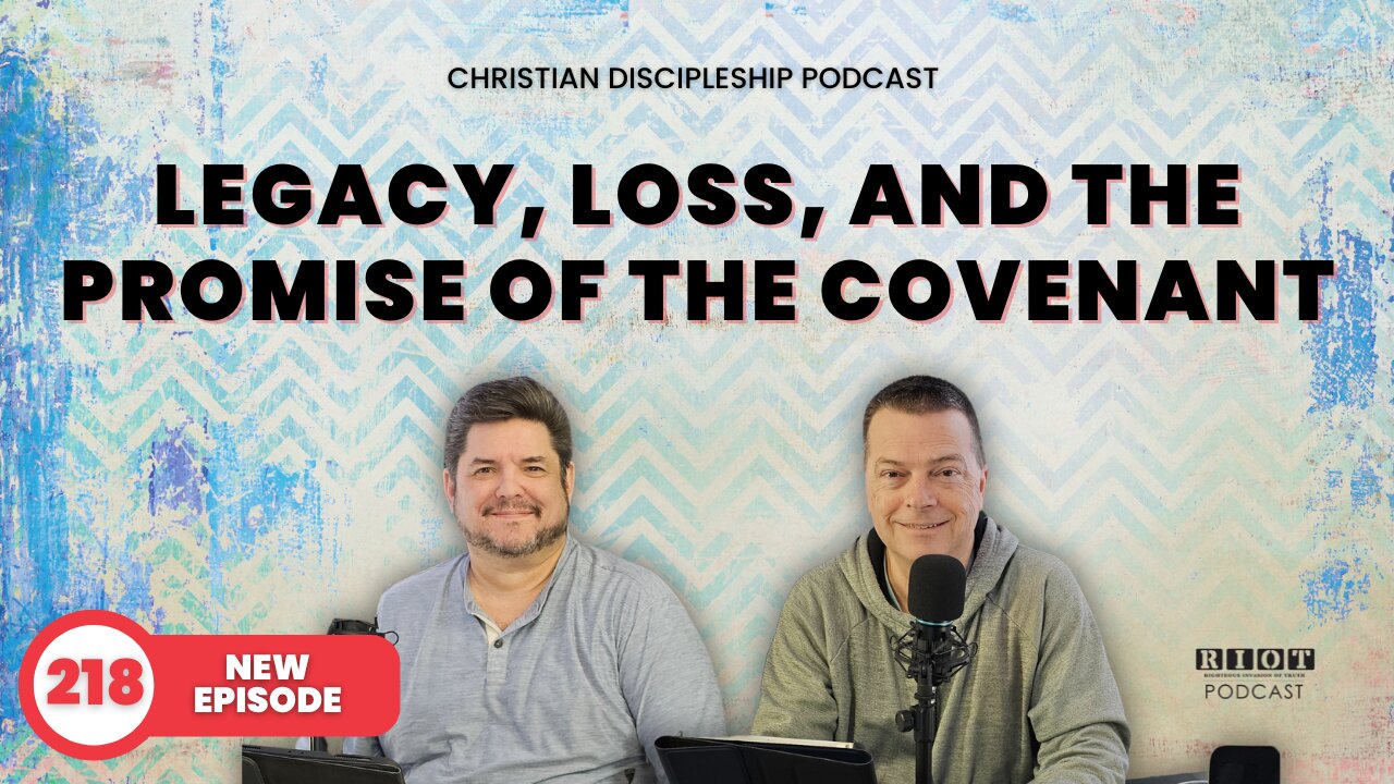 Legacy, Loss, and the Promise of the Covenant | RIOT Podcast Ep 218 | Christian Discipleship Podcast