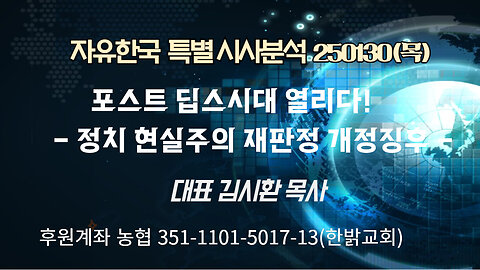 250130(목) 포스트 딥스시대 열리다!- 정치 현실주의 재판정 개정징후 -! [자유한국 특별 시사분석] 대표 김시환 목사