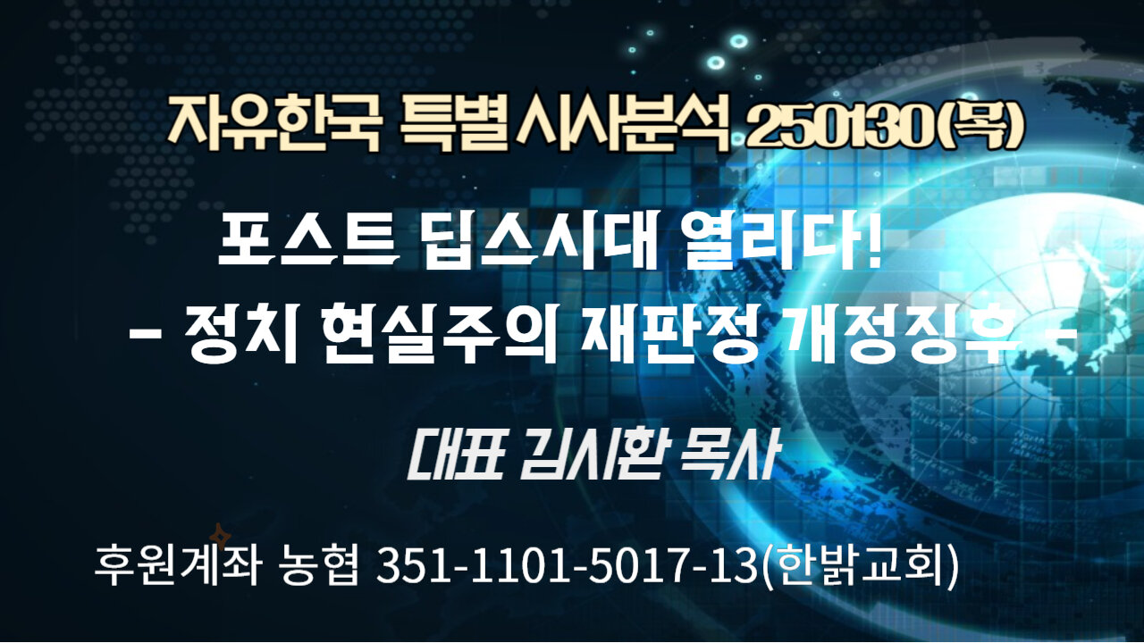 250130(목) 포스트 딥스시대 열리다!- 정치 현실주의 재판정 개정징후 -! [자유한국 특별 시사분석] 대표 김시환 목사