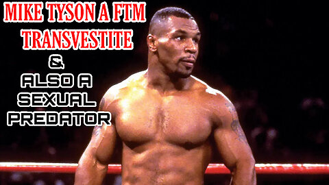 MIKE TYSON IS A MTF TRANSVESTITE & ALSO A SEXUAL PREDATOR