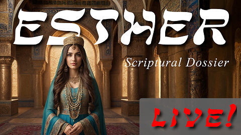 Esther - Scriptural Dossier - God Honest Truth Live Stream 02/21/2025