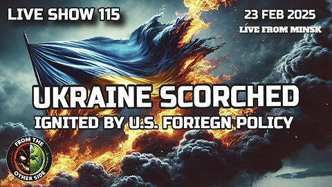 LIVE SHOW 115: UKRAINE SCORCHED: IGNITED BY U.S. FOREIGN POLICY