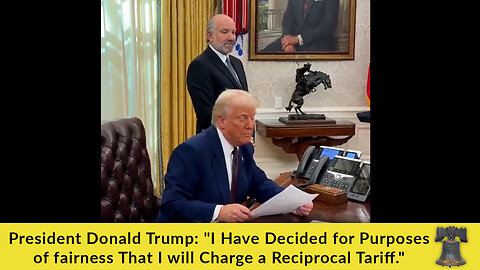 President Trump: "I Have Decided for Purposes of fairness That I will Charge a Reciprocal Tariff."