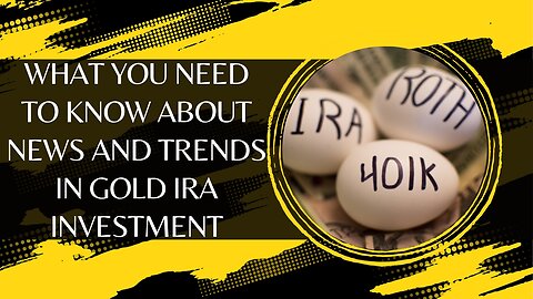 What You Need to Know About News and Trends in Gold IRA Investment