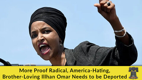 More Proof Radical, America-Hating, Brother-Loving Ilhan Omar Needs to be Deported