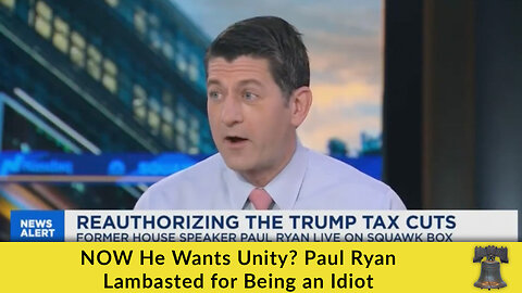 NOW He Wants Unity? Paul Ryan Lambasted for Being an Idiot