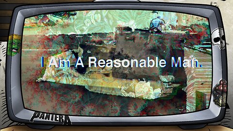 [ I Am A Reasonable Man. ]