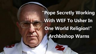 "Pope Secretly Working with WEF to Usher in One World Religion!"