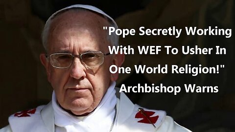 "Pope Secretly Working with WEF to Usher in One World Religion!"