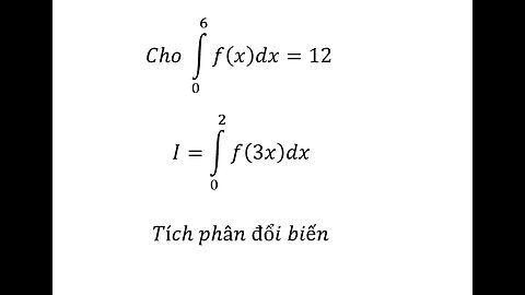 Toán 12: Cho ∫_0^6 f(x)dx=12 I=∫_0^2 f(3x)dx - Tích phân đổi biến #TichPhan #ToanLop12