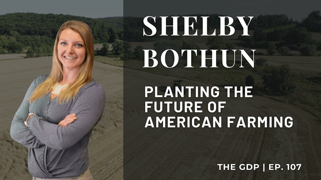 Planting the Future of American Farming - Ft. Shelby G. Bothun | The GDP | Ep. 107