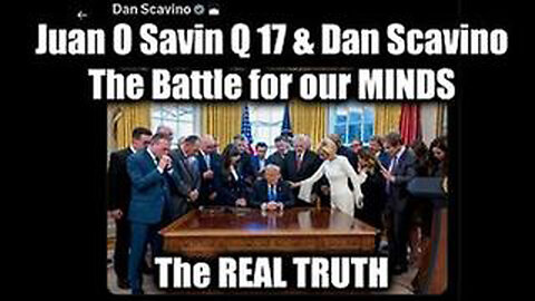 JUAN O'SAVIN Q 17 & DAN SCAVINO: THE BATTLE FOR OUR MINDS & THE REAL TRUTH