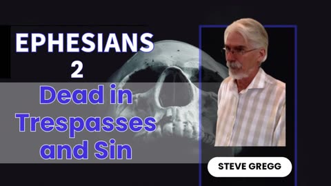 Ephesians 2 - Dead in Trespasses and Sin - Steve Gregg