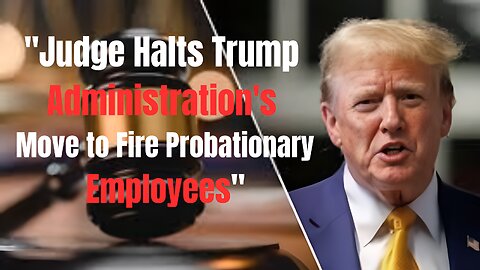 "Judge Halts Trump Administration's Move to Fire Probationary Employees"