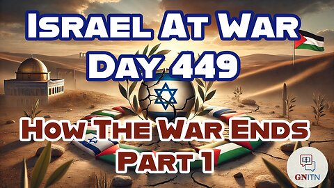 GNITN Special Edition Israel At War Day 449: How The War Ends Pt 1