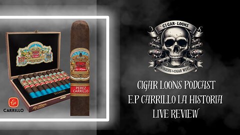 Cigar Loons Podcast Live Review Of E.P Carrillo La Historia