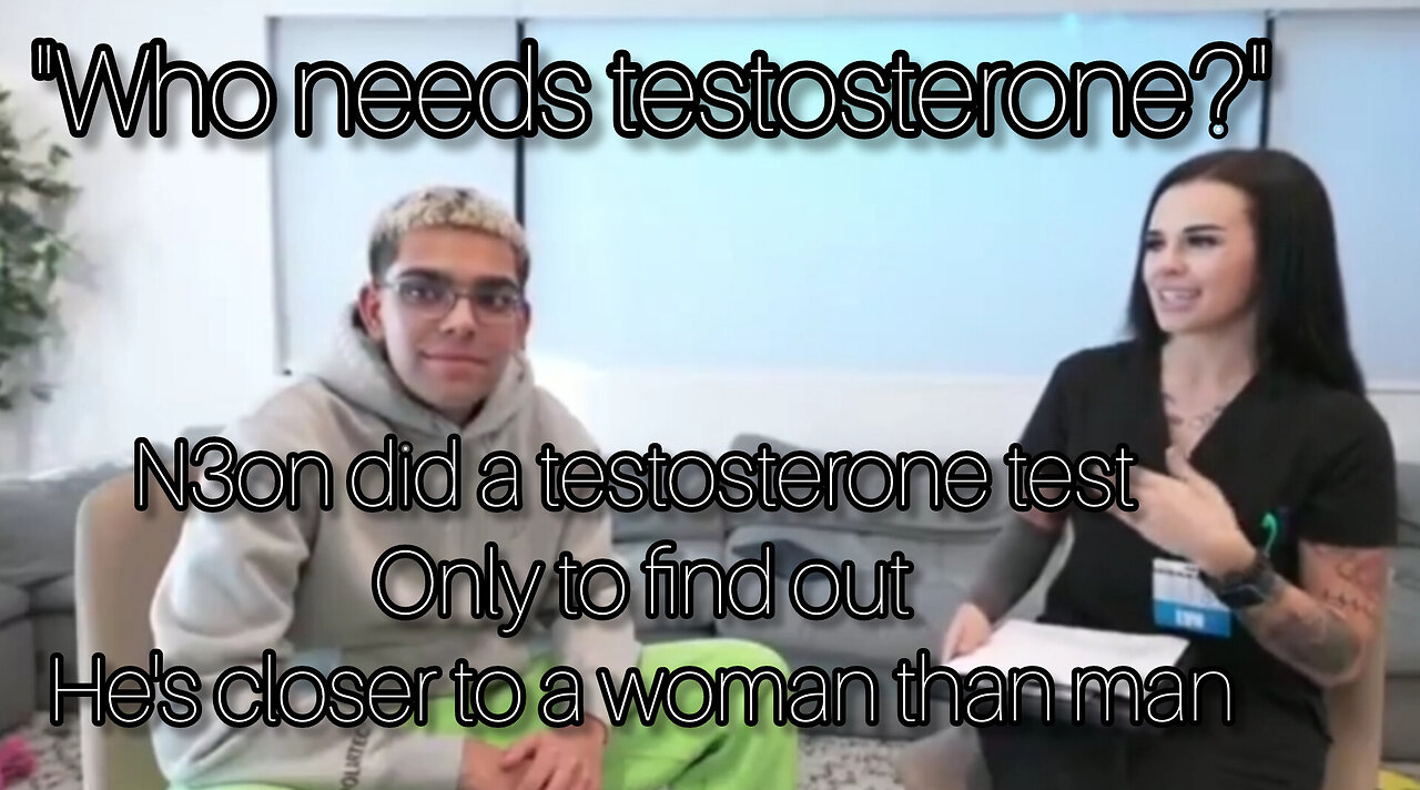 n3on's testosterone levels are closer to a female than a male