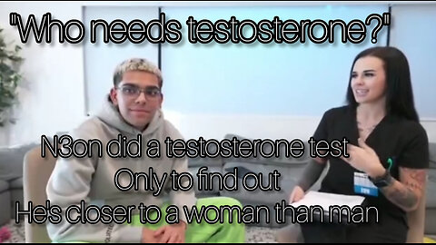 n3on's testosterone levels are closer to a female than a male