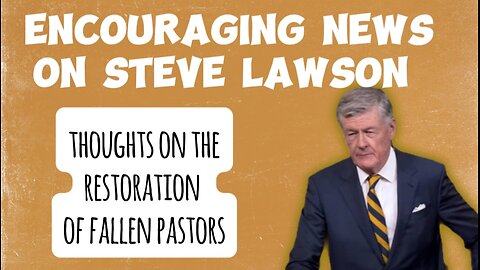 Steve Lawson Encouraging News and Restoring Falling Pastors