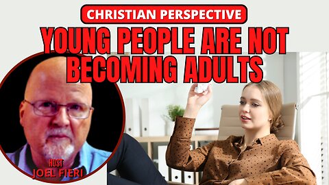 YOUNG PEOPLE ARE NOT BECOMING ADULTS | CHRISTIAN PERSPECTIVE