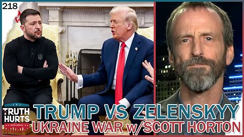 Truth Hurts #218 - Trump vs Zelenskyy; Ukraine War Insanity with Scott Horton