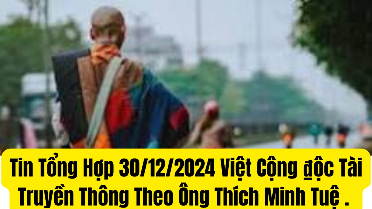 Tin Tổng Hợp 30/12/2024 Việt Cộng ₫ộc Tài Truyền Thông Theo Ông Thích Minh Tuệ .