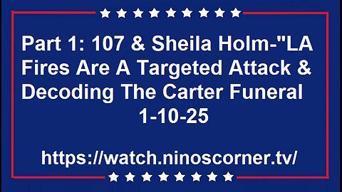107 & Sheila Holm-"LA Fires Target Attack & Decode Carter Funeral" 1-10-25