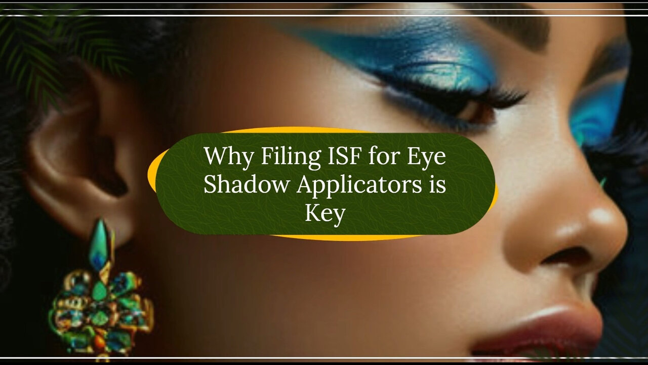 Ensuring Smooth Customs Clearance: Filing an ISF for Eye Shadow Applicators