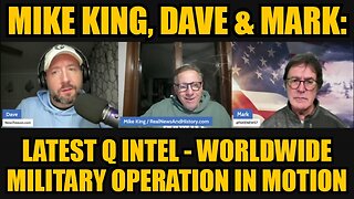 Mike King, Dave & Mark: Latest Q intel - Worldwide Military Operation in Motion!