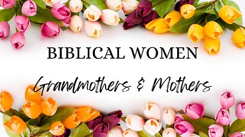 BIBLICAL WOMEN Grandmothers and Mothers