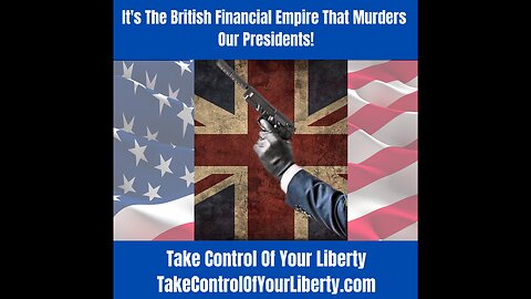 It's The British Financial Empire That Murders Our Presidents!