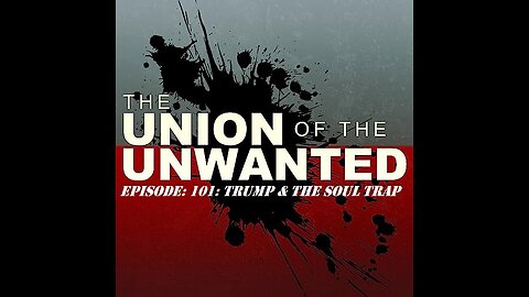 The Union of The Unwanted: 101: Trump & The Soul Trap