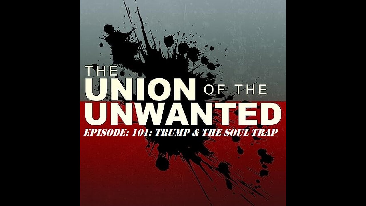 The Union of The Unwanted: 101: Trump & The Soul Trap