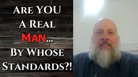 "Are YOU A Real Man... By Whose Standards?!"