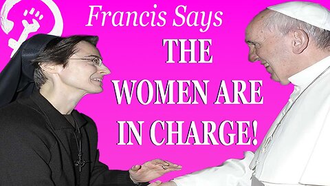 Pope Francis Gleefully Announces "The Women Are In Charge!"